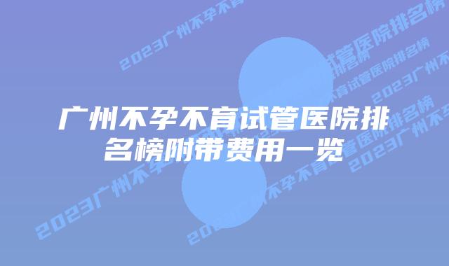 广州不孕不育试管医院排名榜附带费用一览