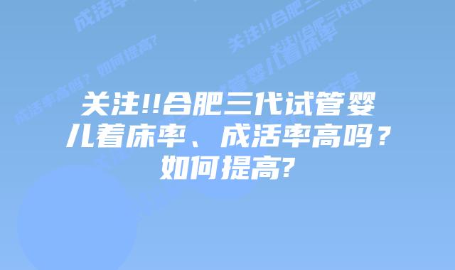 关注!!合肥三代试管婴儿着床率、成活率高吗?如何提高?