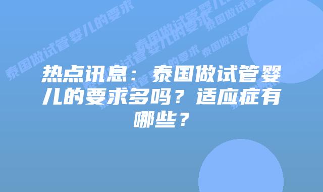 热点讯息:泰国做试管婴儿的要求多吗?适应症有哪些?