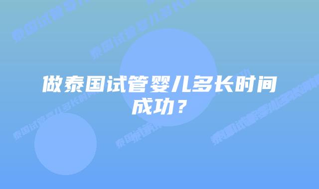 做泰国试管婴儿多长时间成功?