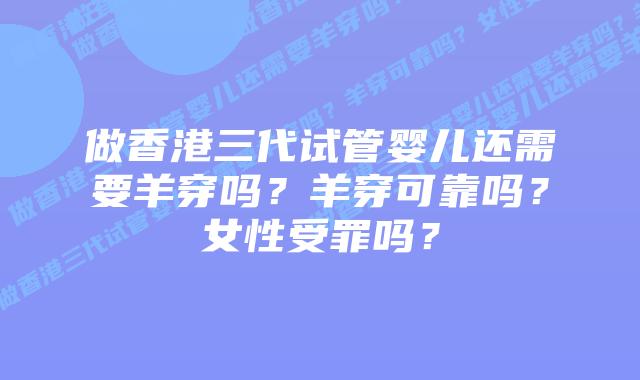做香港三代试管婴儿还需要羊穿吗?羊穿可靠吗?女性受罪吗?
