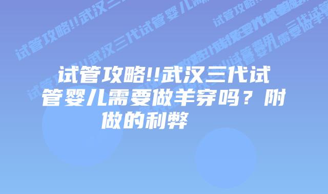 试管攻略!!武汉三代试管婴儿需要做羊穿吗?附做的利弊