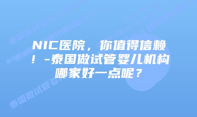 NIC医院,你值得信赖!-泰国做试管婴儿机构哪家好一点呢?
