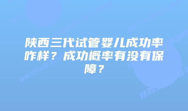 陕西三代试管婴儿成功率咋样?成功概率有没有保障?