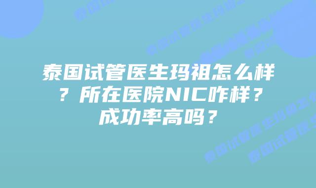 泰国试管医生玛祖怎么样?所在医院NIC咋样?成功率高吗?