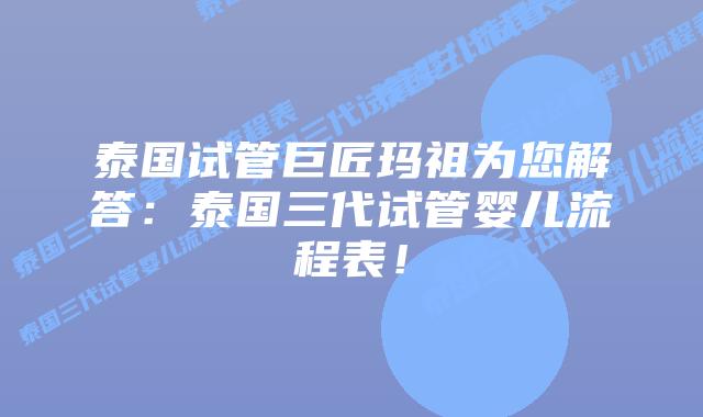 泰国试管巨匠玛祖为您解答：泰国三代试管婴儿流程表！