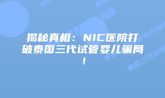 揭秘真相:NIC医院打破泰国三代试管婴儿骗局!