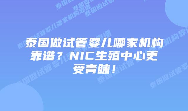 泰国做试管婴儿哪家机构靠谱？NIC生殖中心更受青睐！