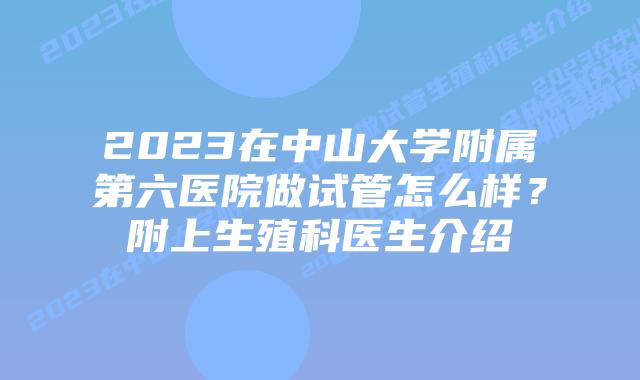 2023在中山大学附属第六医院做试管怎么样？附上生殖科医生介绍