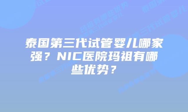 泰国第三代试管婴儿哪家强？NIC医院玛祖有哪些优势？