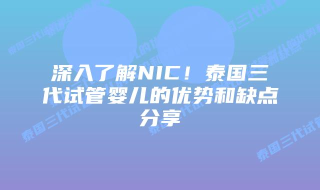 深入了解NIC!泰国三代试管婴儿的优势和缺点分享