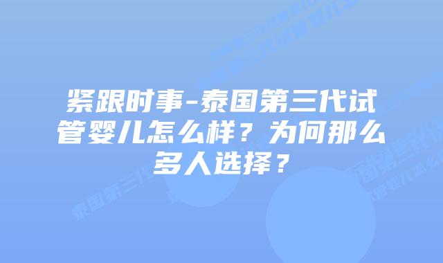 紧跟时事-泰国第三代试管婴儿怎么样?为何那么多人选择?