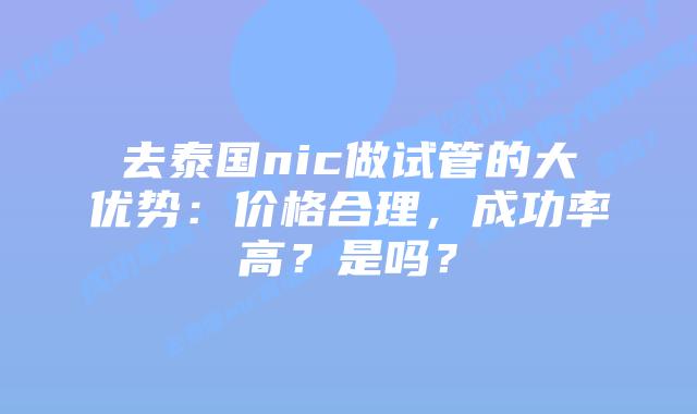去泰国nic做试管的大优势:价格合理,成功率高?是吗?