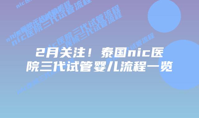 2月关注！泰国nic医院三代试管婴儿流程一览