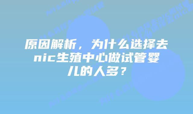 原因解析，为什么选择去nic生殖中心做试管婴儿的人多？