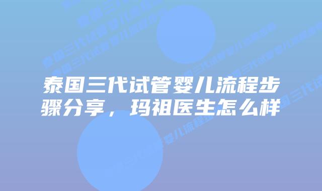泰国三代试管婴儿流程步骤分享,玛祖医生怎么样