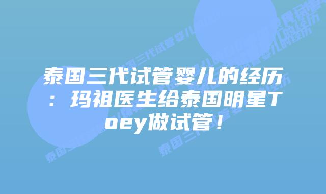 泰国三代试管婴儿的经历：玛祖医生给泰国明星Toey做试管！