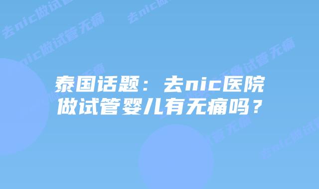 泰国话题:去nic医院做试管婴儿有无痛吗?