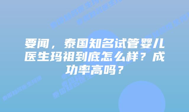 要闻，泰国知名试管婴儿医生玛祖到底怎么样？成功率高吗？