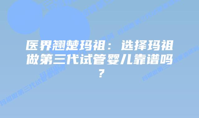 医界翘楚玛祖：选择玛祖做第三代试管婴儿靠谱吗？