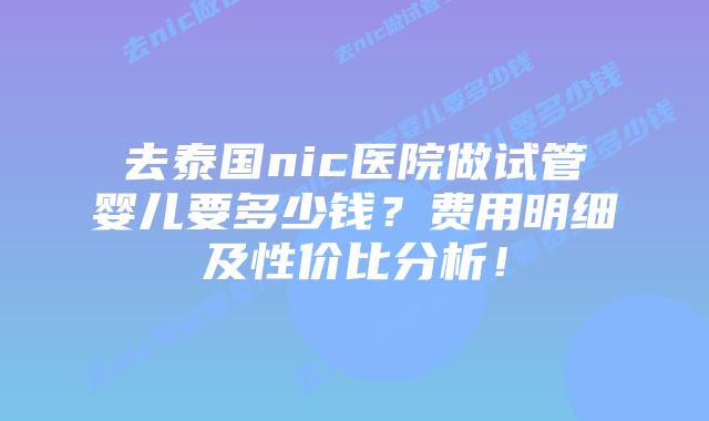 去泰国nic医院做试管婴儿要多少钱?费用明细及性价比分析!