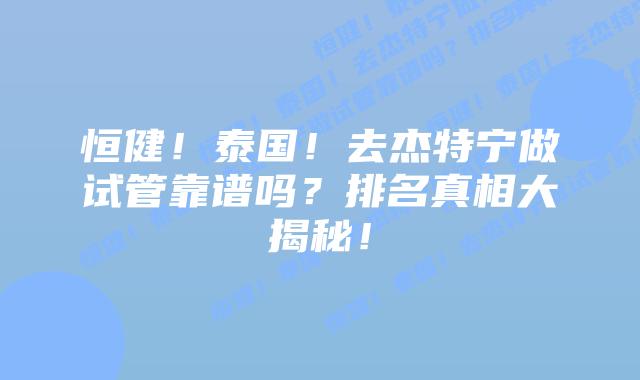 恒健!泰国!去杰特宁做试管靠谱吗?排名真相大揭秘!