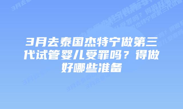 3月去泰国杰特宁做第三代试管婴儿受罪吗?得做好哪些准备
