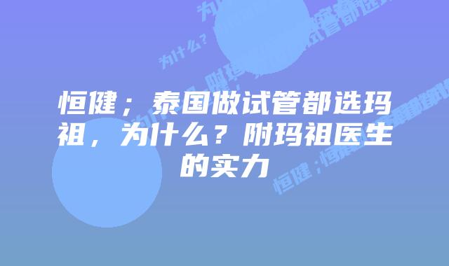 恒健；泰国做试管都选玛祖，为什么？附玛祖医生的实力