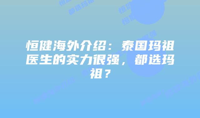 恒健海外介绍：泰国玛祖医生的实力很强，都选玛祖？