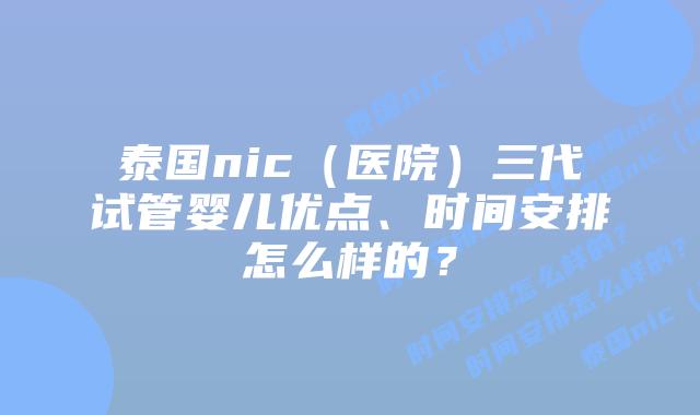 泰国nic(医院)三代试管婴儿优点、时间安排怎么样的?