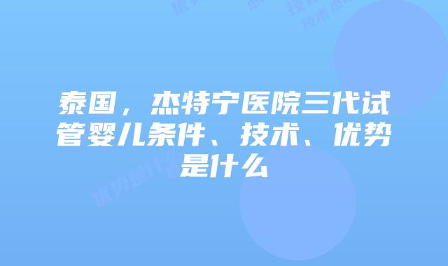 泰国，杰特宁医院三代试管婴儿条件、技术、优势是什么