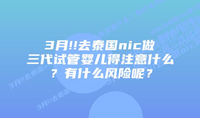 3月!!去泰国nic做三代试管婴儿得注意什么?有什么风险呢?