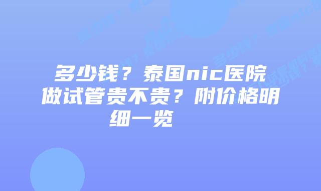 多少钱?泰国nic医院做试管贵不贵?附价格明细一览