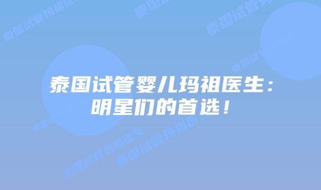 泰国试管婴儿玛祖医生:明星们的首选!