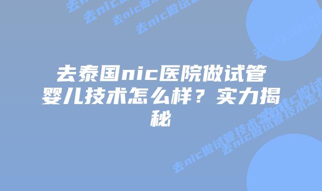 去泰国nic医院做试管婴儿技术怎么样？实力揭秘