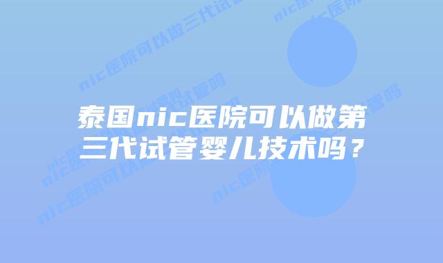泰国nic医院可以做第三代试管婴儿技术吗?