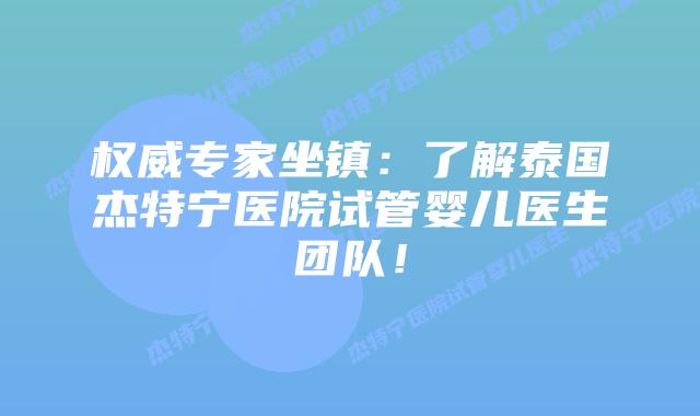 权威专家坐镇：了解泰国杰特宁医院试管婴儿医生团队！