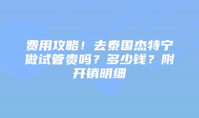 费用攻略!去泰国杰特宁做试管贵吗?多少钱?附开销明细