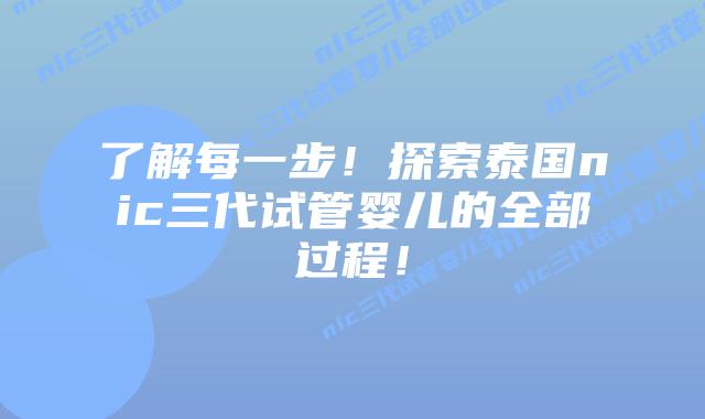 了解每一步!探索泰国nic三代试管婴儿的全部过程!
