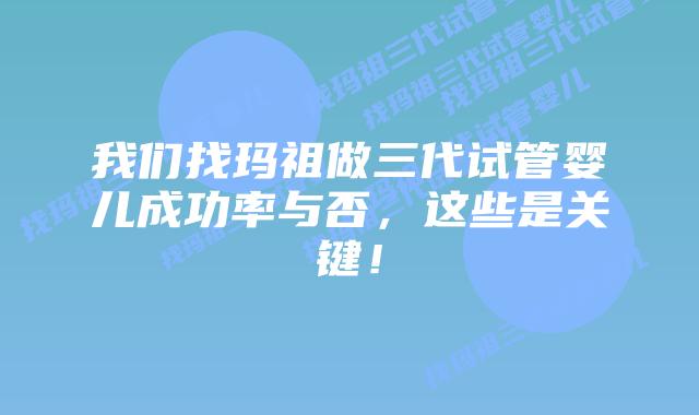 我们找玛祖做三代试管婴儿成功率与否,这些是关键!