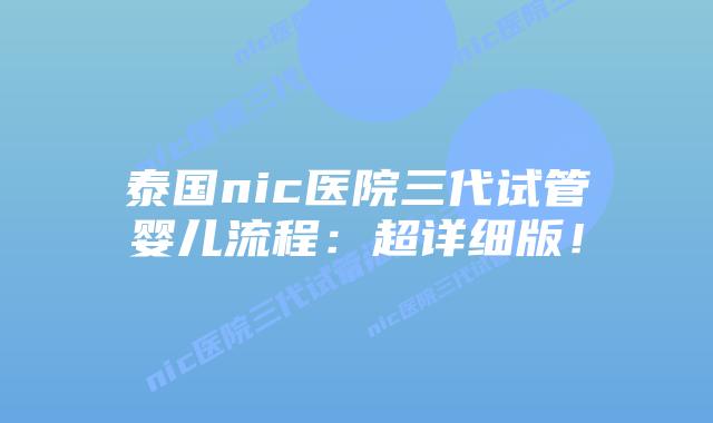 泰国nic医院三代试管婴儿流程:超详细版!