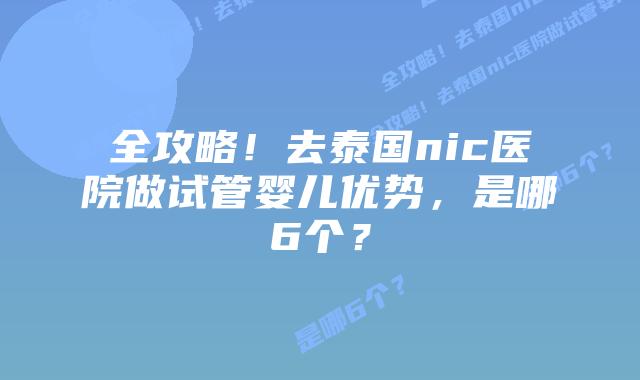 全攻略!去泰国nic医院做试管婴儿优势,是哪6个?