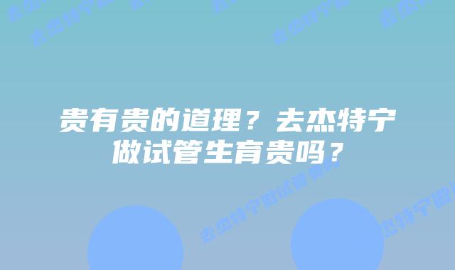 贵有贵的道理?去杰特宁做试管生育贵吗?