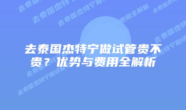 去泰国杰特宁做试管贵不贵?优势与费用全解析
