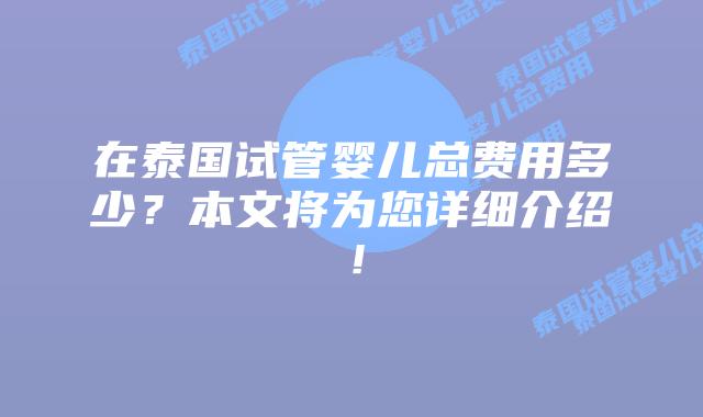 在泰国试管婴儿总费用多少?本文将为您详细介绍!