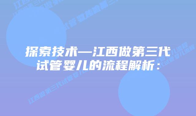 探索技术—江西做第三代试管婴儿的流程解析: