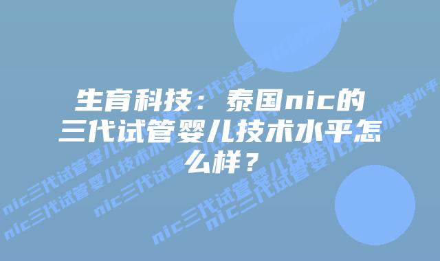 生育科技：泰国nic的三代试管婴儿技术水平怎么样？