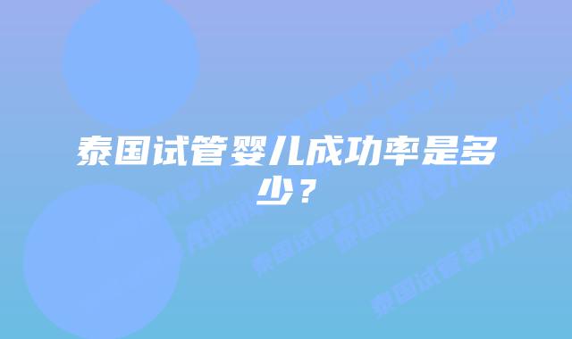 泰国试管婴儿成功率是多少?