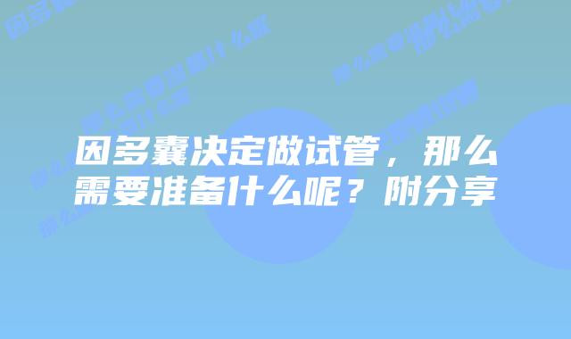 因多囊决定做试管，那么需要准备什么呢？附分享
