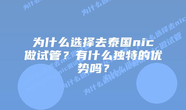 为什么选择去泰国nic做试管？有什么独特的优势吗？